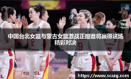 中国台北女篮与蒙古女篮激战正酣谁将赢得这场精彩对决