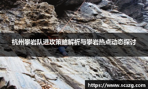 杭州攀岩队进攻策略解析与攀岩热点动态探讨